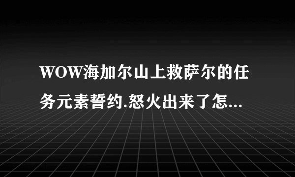 WOW海加尔山上救萨尔的任务元素誓约.怒火出来了怎么进去？