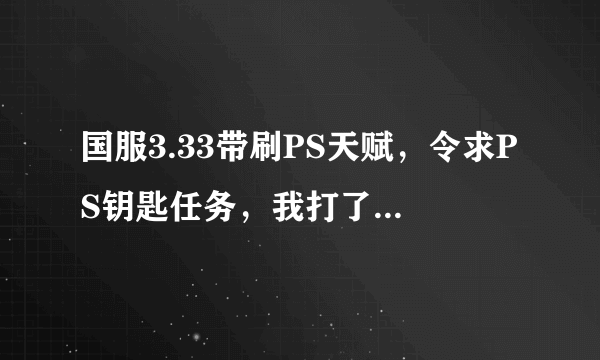 国服3.33带刷PS天赋，令求PS钥匙任务，我打了铁匠，可是没掉任务，是不是之前接过了，我忘了