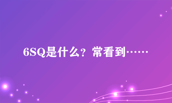 6SQ是什么？常看到……