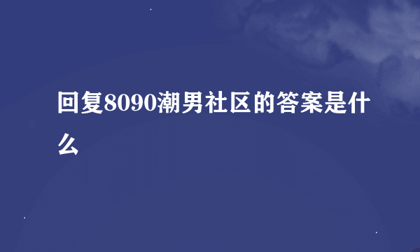 回复8090潮男社区的答案是什么