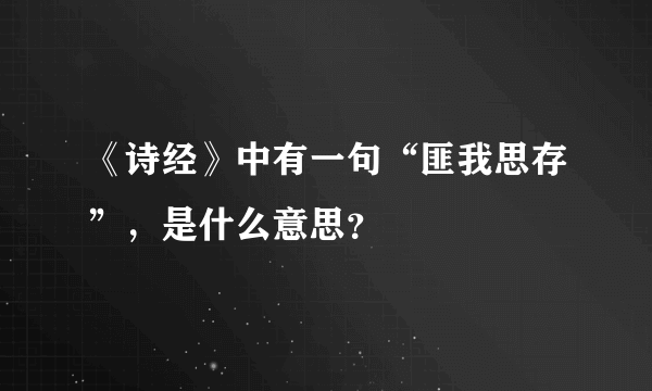 《诗经》中有一句“匪我思存”，是什么意思？