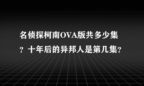 名侦探柯南OVA版共多少集？十年后的异邦人是第几集？