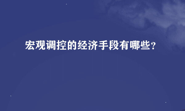 宏观调控的经济手段有哪些？