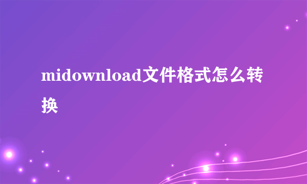 midownload文件格式怎么转换