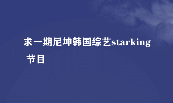 求一期尼坤韩国综艺starking 节目