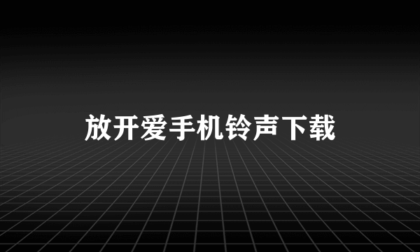 放开爱手机铃声下载