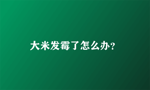 大米发霉了怎么办？