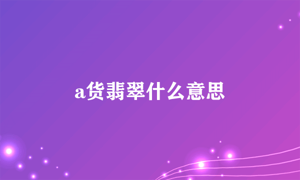 a货翡翠什么意思