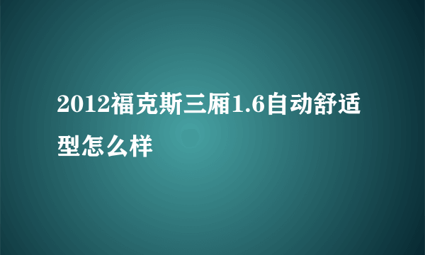 2012福克斯三厢1.6自动舒适型怎么样