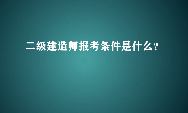 二级建造师报考条件是什么？