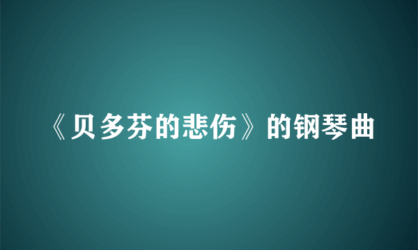 《贝多芬的悲伤》的钢琴曲