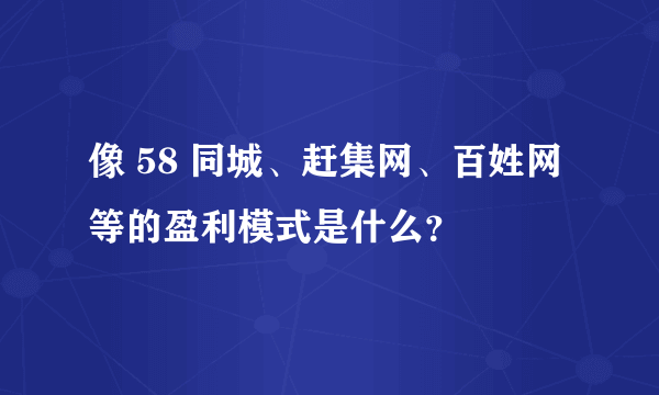 像 58 同城、赶集网、百姓网等的盈利模式是什么？