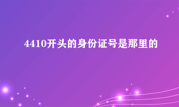 4410开头的身份证号是那里的