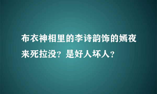 布衣神相里的李诗韵饰的嫣夜来死拉没？是好人坏人？