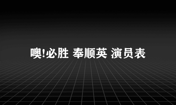 噢!必胜 奉顺英 演员表