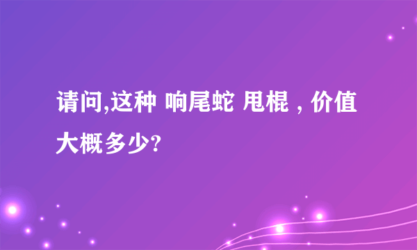 请问,这种 响尾蛇 甩棍 , 价值大概多少?