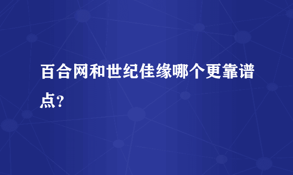 百合网和世纪佳缘哪个更靠谱点？