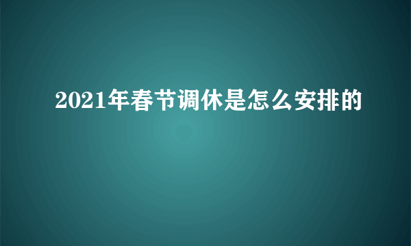 2021年春节调休是怎么安排的