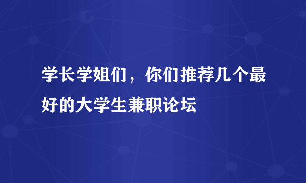 学长学姐们，你们推荐几个最好的大学生兼职论坛