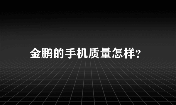 金鹏的手机质量怎样？