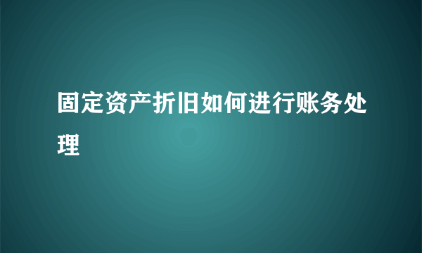 固定资产折旧如何进行账务处理