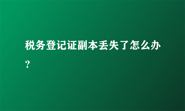 税务登记证副本丢失了怎么办？