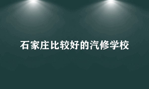 石家庄比较好的汽修学校