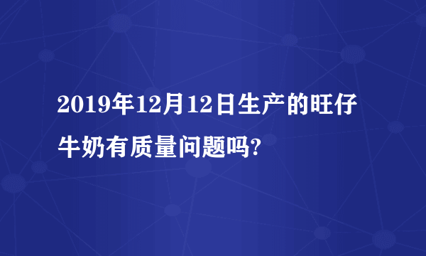 2019年12月12日生产的旺仔牛奶有质量问题吗?