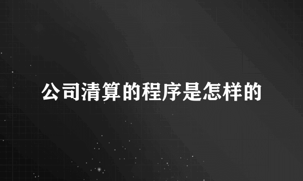 公司清算的程序是怎样的