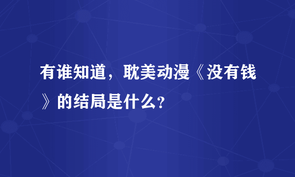 有谁知道，耽美动漫《没有钱》的结局是什么？