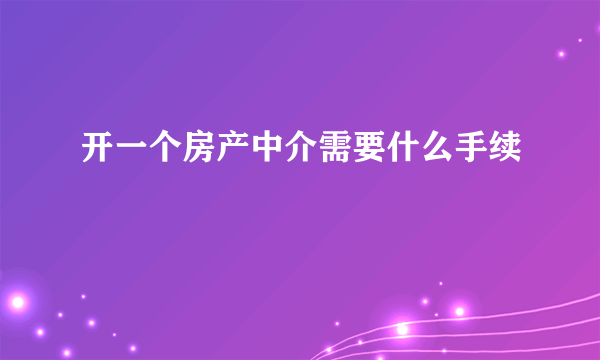 开一个房产中介需要什么手续