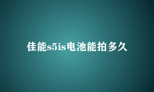 佳能s5is电池能拍多久