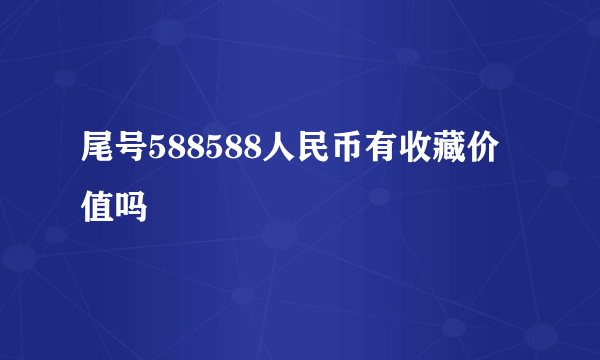 尾号588588人民币有收藏价值吗