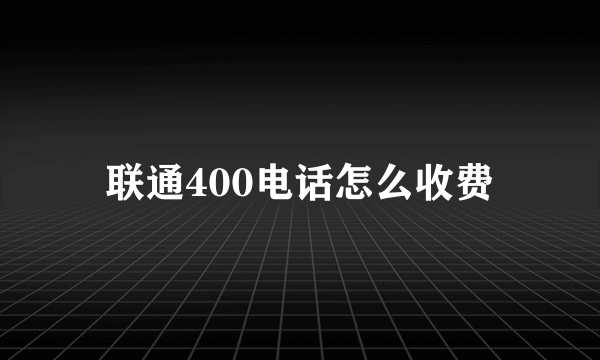 联通400电话怎么收费