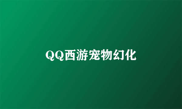 QQ西游宠物幻化