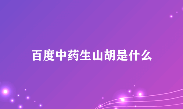 百度中药生山胡是什么