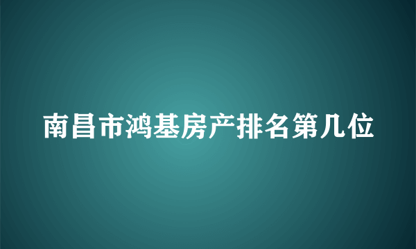 南昌市鸿基房产排名第几位