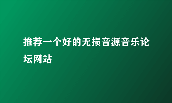 推荐一个好的无损音源音乐论坛网站