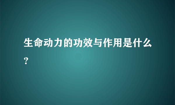 生命动力的功效与作用是什么？