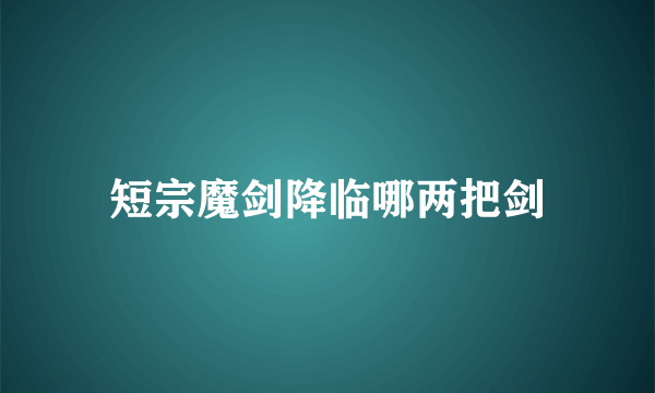 短宗魔剑降临哪两把剑