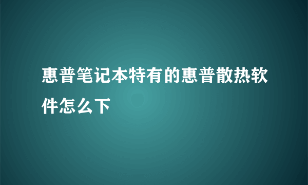 惠普笔记本特有的惠普散热软件怎么下