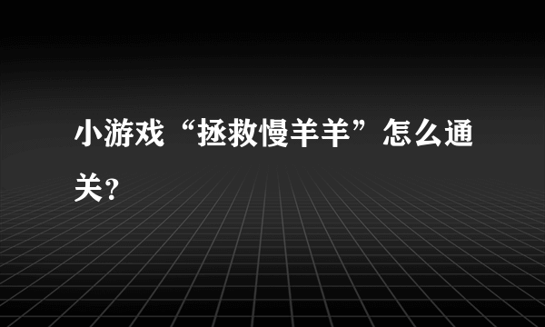 小游戏“拯救慢羊羊”怎么通关？