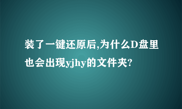 装了一键还原后,为什么D盘里也会出现yjhy的文件夹?