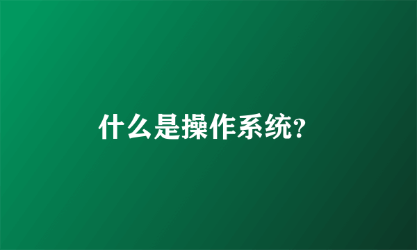 什么是操作系统？