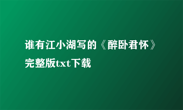 谁有江小湖写的《醉卧君怀》完整版txt下载