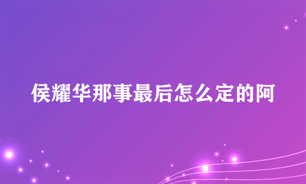 侯耀华那事最后怎么定的阿