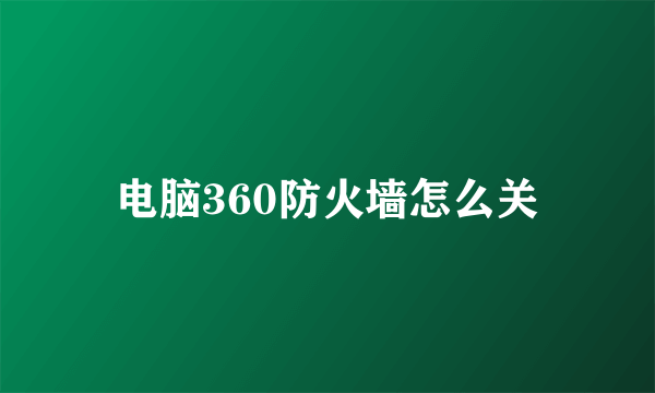 电脑360防火墙怎么关