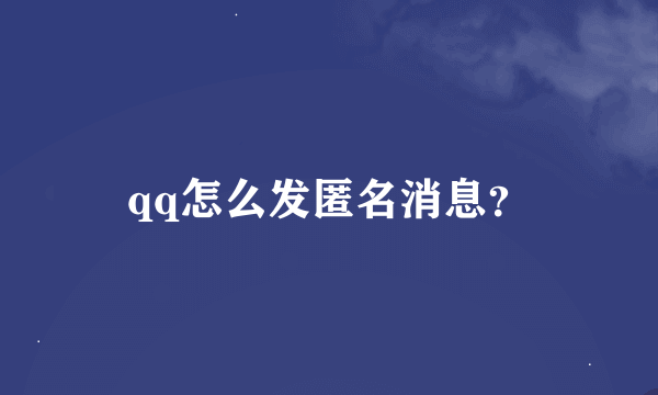 qq怎么发匿名消息？