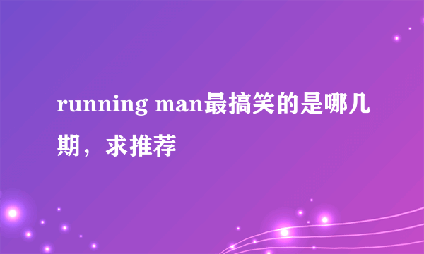 running man最搞笑的是哪几期，求推荐