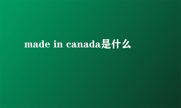 made in canada是什么